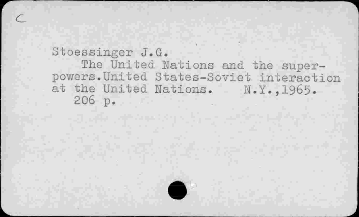 ﻿Stoessinger J.G.
The United. Nations and the superpowers.United States-Soviet interaction at the United Nations. N.Y.,1965.
206 p.